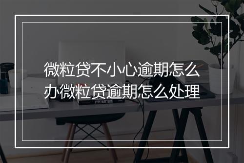 微粒贷不小心逾期怎么办微粒贷逾期怎么处理