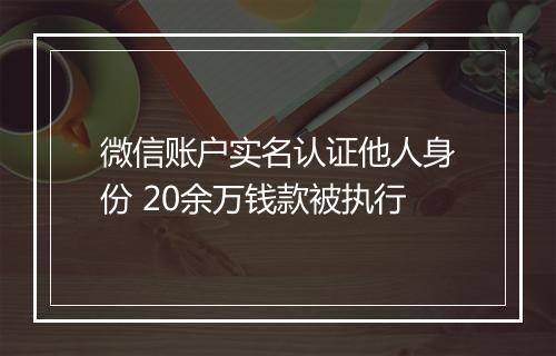 微信账户实名认证他人身份 20余万钱款被执行