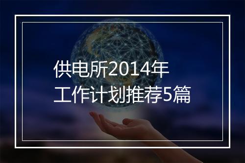 供电所2014年工作计划推荐5篇