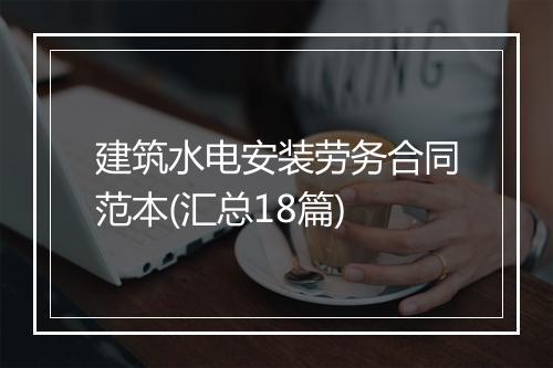 建筑水电安装劳务合同范本(汇总18篇)