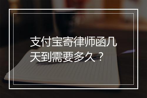 支付宝寄律师函几天到需要多久？