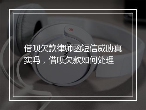 借呗欠款律师函短信威胁真实吗，借呗欠款如何处理
