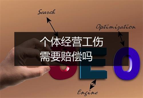 个体经营工伤需要赔偿吗