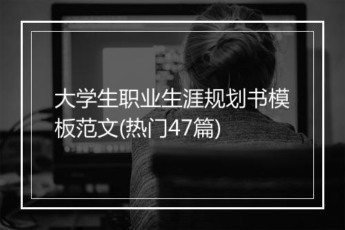 大学生职业生涯规划书模板范文(热门47篇)