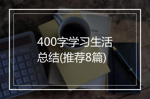 400字学习生活总结(推荐8篇)