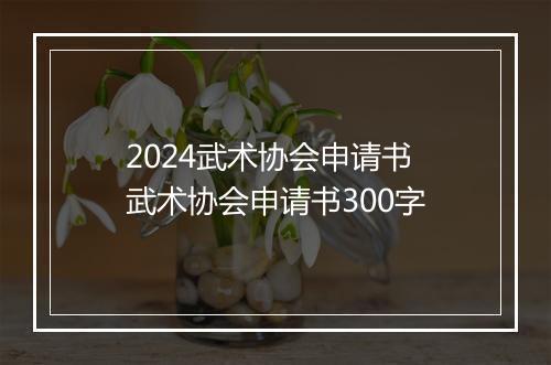 2024武术协会申请书 武术协会申请书300字
