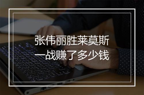 张伟丽胜莱莫斯一战赚了多少钱