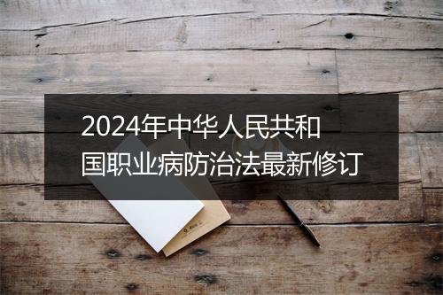 2024年中华人民共和国职业病防治法最新修订