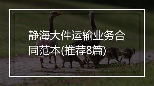 静海大件运输业务合同范本(推荐8篇)