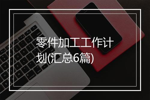 零件加工工作计划(汇总6篇)