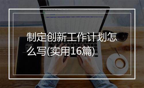 制定创新工作计划怎么写(实用16篇)