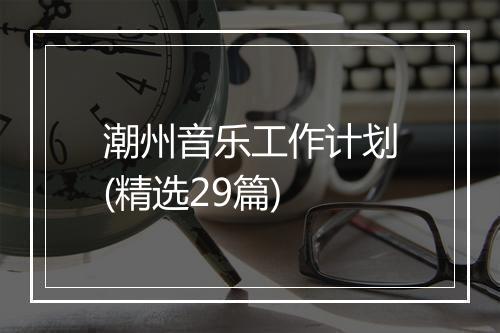 潮州音乐工作计划(精选29篇)