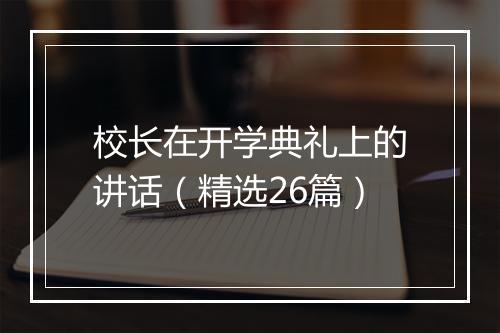 校长在开学典礼上的讲话（精选26篇）