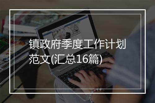 镇政府季度工作计划范文(汇总16篇)