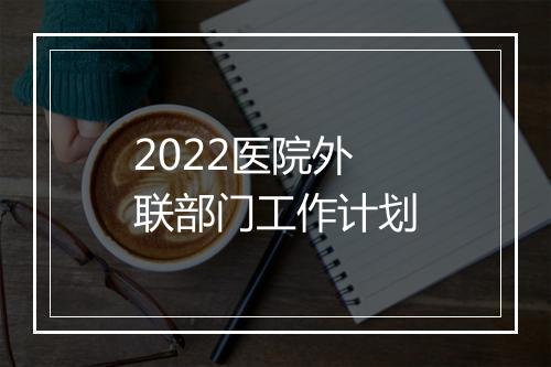2022医院外联部门工作计划
