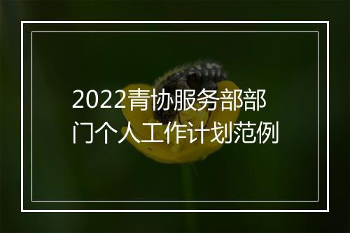 2022青协服务部部门个人工作计划范例