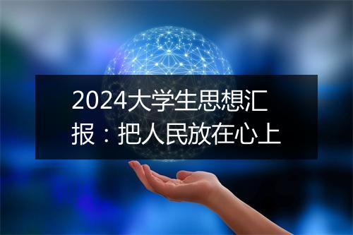 2024大学生思想汇报：把人民放在心上
