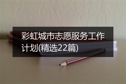 彩虹城市志愿服务工作计划(精选22篇)