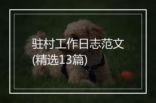 驻村工作日志范文(精选13篇)