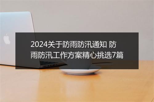 2024关于防雨防汛通知 防雨防汛工作方案精心挑选7篇
