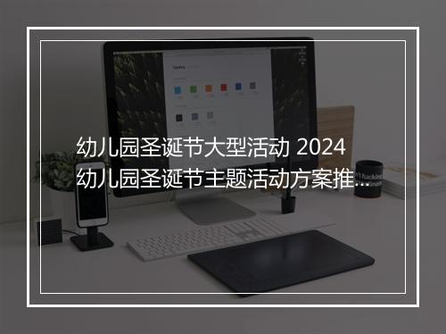 幼儿园圣诞节大型活动 2024幼儿园圣诞节主题活动方案推荐通用版_圣诞节活动方案大全推荐通用版8篇