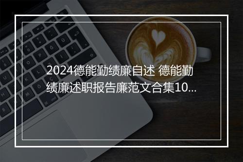 2024德能勤绩廉自述 德能勤绩廉述职报告廉范文合集10篇