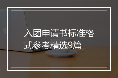 入团申请书标准格式参考精选9篇