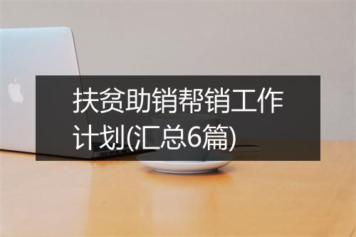 扶贫助销帮销工作计划(汇总6篇)