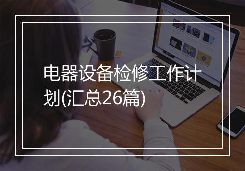 电器设备检修工作计划(汇总26篇)