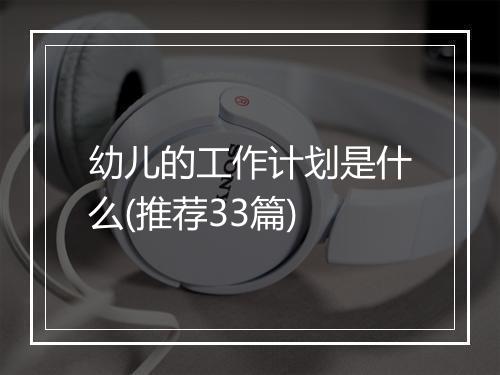 幼儿的工作计划是什么(推荐33篇)