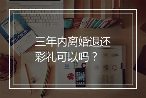 三年内离婚退还彩礼可以吗？