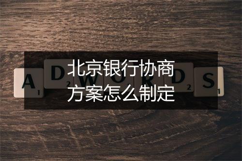 北京银行协商方案怎么制定
