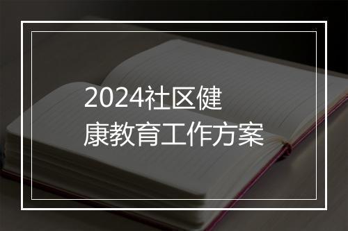 2024社区健康教育工作方案