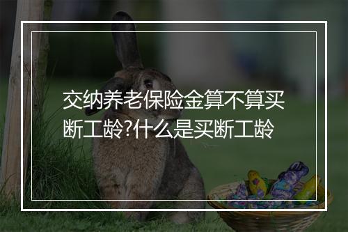 交纳养老保险金算不算买断工龄?什么是买断工龄