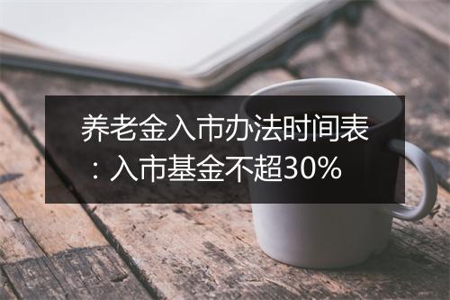 养老金入市办法时间表：入市基金不超30%