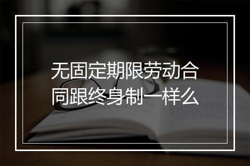 无固定期限劳动合同跟终身制一样么