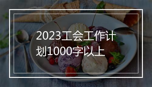 2023工会工作计划1000字以上