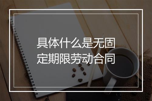具体什么是无固定期限劳动合同