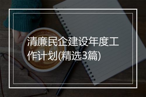 清廉民企建设年度工作计划(精选3篇)