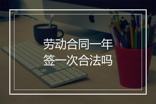 劳动合同一年签一次合法吗
