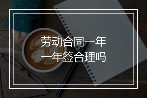 劳动合同一年一年签合理吗