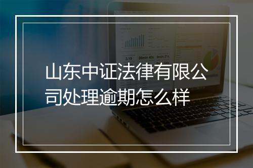 山东中证法律有限公司处理逾期怎么样