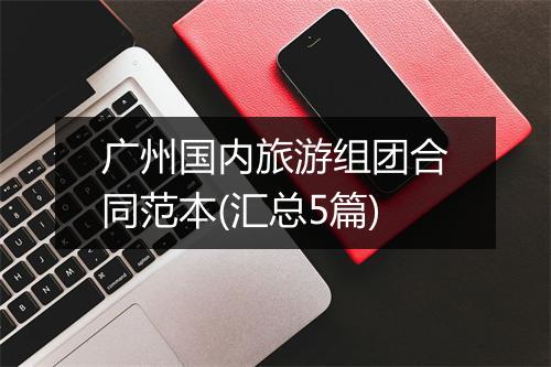 广州国内旅游组团合同范本(汇总5篇)