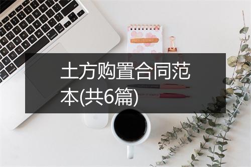 土方购置合同范本(共6篇)