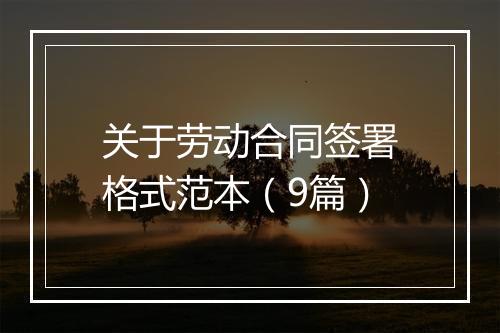 关于劳动合同签署格式范本（9篇）