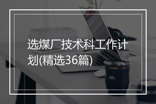 选煤厂技术科工作计划(精选36篇)