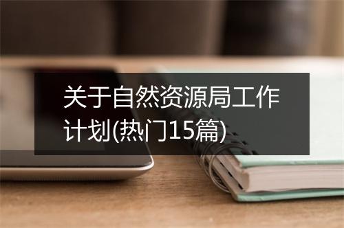 关于自然资源局工作计划(热门15篇)