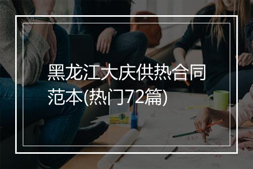 黑龙江大庆供热合同范本(热门72篇)
