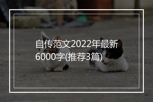 自传范文2022年最新6000字(推荐3篇)