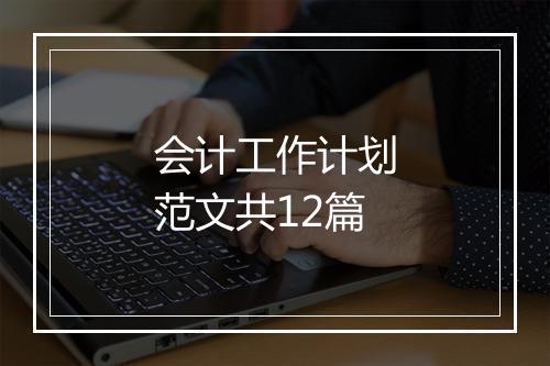 会计工作计划范文共12篇
